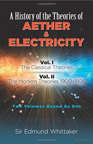 History of the Theories of Aether and Electricity, Vol. I: The Classical Theories; Vol. II: The Modern Theories, 1900-1926 (Dover Classics O) - Sir Edmund Whittaker [KSIĄŻKA]
