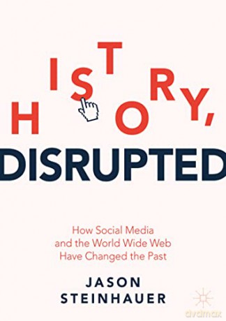 History, Disrupted: How Social Media and the World Wide Web Have Changed the Past - Jason Steinhauer [KSIĄŻKA]