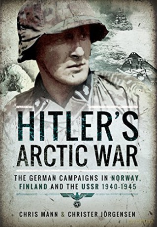 Hitler's Arctic War: The German Campaigns in Norway, Finland and the USSR 1940-1945 - Christer Jorgensen [KSIĄŻKA]