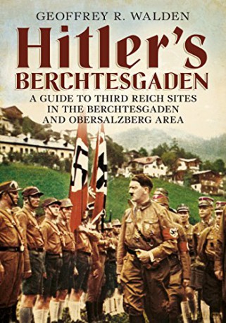 Hitler's Berchtesgaden: A Guide to Third Reich Sites in Berchtesgaden and the Obersalzberg - Geoffrey R. Walden [KSIĄŻKA]