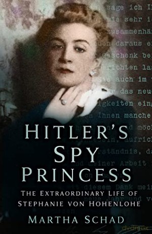 Hitler's Spy Princess: The Extraordinary Life of Stephanie von Hohenlohe - Martha Schad [KSIĄŻKA]