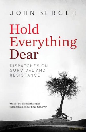 Hold Everything Dear: Dispatches on Survival and Resistance - John Berger [KSIĄŻKA]