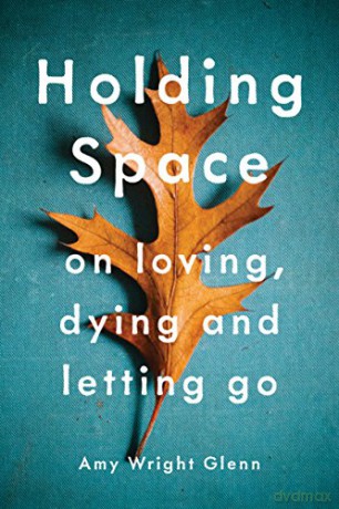Holding Space: On Loving, Dying, and Letting Go - Amy Wright Glenn [KSIĄŻKA]
