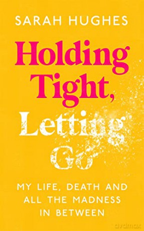 Holding Tight, Letting Go: My Life, Death and All the Madness In Between - Sarah Hughes [KSIĄŻKA]