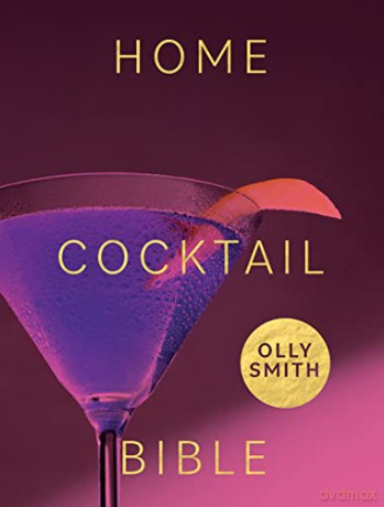 Home Cocktail Bible: Every Cocktail Recipe You'll Ever Need - Over 200 Classics and New Inventions: Every Cocktail Recipe You'll Ever Need - Over 200 Classics and New Inventions - Olly Smith [KSIĄŻKA]