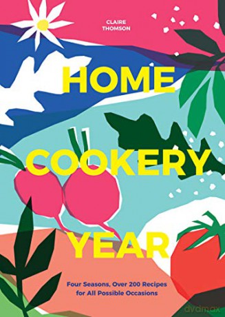 Home Cookery Year: Four Seasons, Over 200 Recipes for All Possible Occasions - Claire Thomson [KSIĄŻKA]