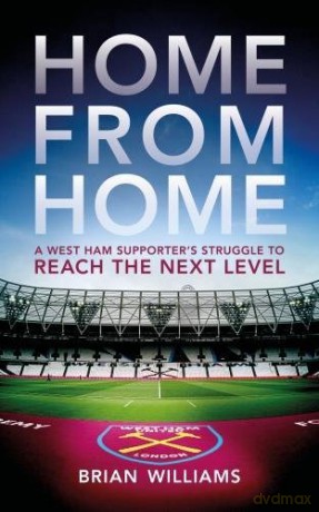 Home From Home: A West Ham Supporter s Struggle to Reach the Next Level - Brian Williams [KSIĄŻKA]