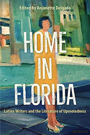 Home in Florida: Latinx Writers and the Literature of Uprootedness - Anjanette Delgado (editor) [KSIĄŻKA]