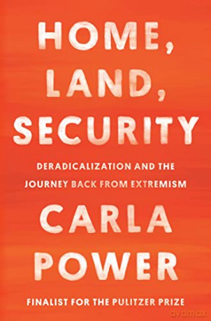 Home, Land, Security: Deradicalization and the Journey Back from Extremism - Carla Power [KSIĄŻKA]