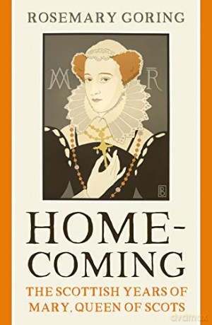 Homecoming: The Scottish Years of Mary, Queen of Scots - Rosemary Goring [KSIĄŻKA]