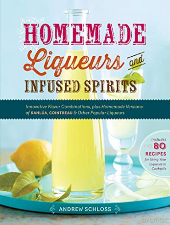 Homemade Liqueurs and Infused Spirits: Innovative Flavor Combinations, Plus Homemade Versions of Kahlúa, Cointreau, and Other Popular Liqueurs - Andrew Schloss [KSIĄŻKA]