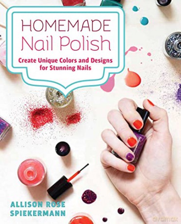 Homemade Nail Polish: Create Unique Colors and Designs For Eye-Catching Nails - Allison Rose Spiekermann [KSIĄŻKA]