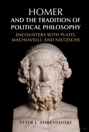 Homer and the Tradition of Political Philosophy: Encounters with Plato, Machiavelli, and Nietzsche - Peter J. Ahrensdorf [KSIĄŻKA]