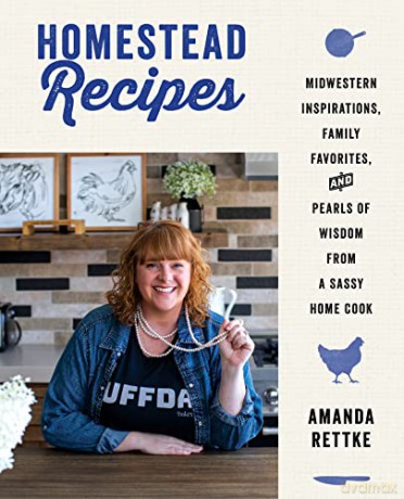 Homestead Recipes: Midwestern Inspirations, Family Favorites, and Pearls of Wisdom from a Sassy Home Cook - Amanda Rettke [KSIĄŻKA]