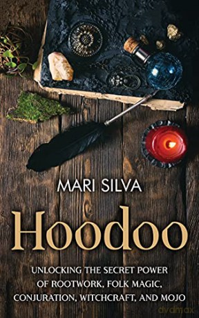 Hoodoo: Unlocking the Secret Power of Rootwork, Folk Magic, Conjuration, Witchcraft, and Mojo - Mari Silva [KSIĄŻKA]