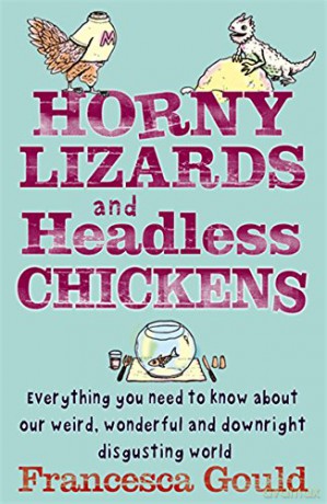 Horny Lizards And Headless Chickens: Everything you need to know about our weird, wonderful and downright disgusting world - Francesca Gould [KSIĄŻKA]