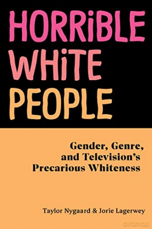 Horrible White People: Gender, Genre, and Television's Precarious Whiteness - Jorie Lagerwey [KSIĄŻKA]