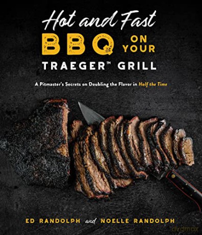 Hot and Fast BBQ on Your Traeger Grill: A Pitmaster's Secrets on Doubling the Flavor in Half the Time - Ed Randolph [KSIĄŻKA]