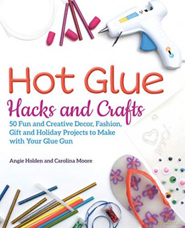 Hot Glue Hacks and Crafts: 50 Fun and Creative Decor, Fashion, Gift and Holiday Projects to Make with Your Glue Gun - Angie Holden [KSIĄŻKA]