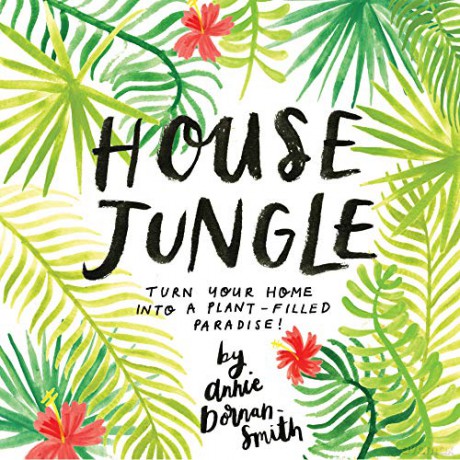 House Jungle: Turn Your Home Into a Plant-Filled Paradise! - Annie Dornan-Smith [KSIĄŻKA]