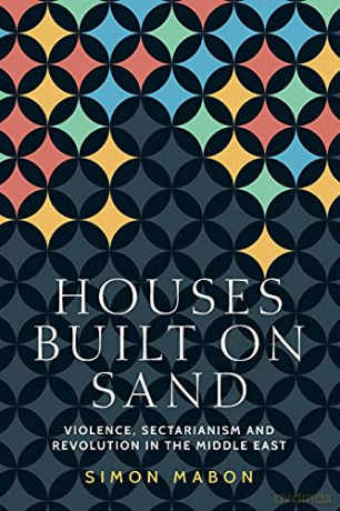 Houses Built on Sand: Violence, Sectarianism and Revolution in the Middle East (Identities and Geopolitics in the Middle East) - Simon Mabon [KSIĄŻKA]