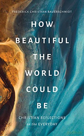 How Beautiful the World Could Be: Christian Reflections on the Everyday - Frederick Christian Bauerschmidt [KSIĄŻKA]