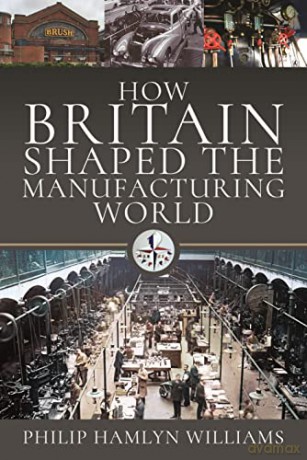How Britain Shaped the Manufacturing World: 1851 - 1951 - Philip Hamlyn Williams [KSIĄŻKA]