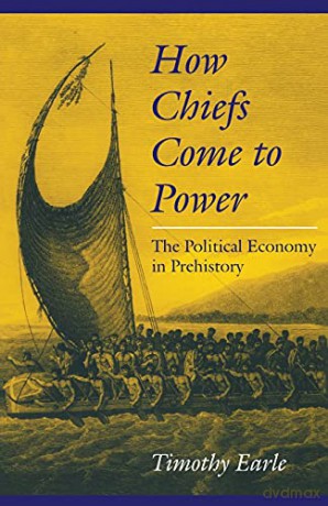 How Chiefs Come to Power: Political Economy in Prehistory: The Political Economy in Prehistory - Timothy Earle [KSIĄŻKA]