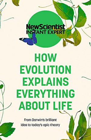 How Evolution Explains Everything About Life: From Darwin's brilliant idea to today's epic theory (New Scientist Instant Expert) - New Scientist [KSIĄŻKA]
