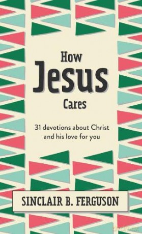 How Jesus Cares: 31 Devotions about God and Us (What Good News): 31 Devotions about Christ and his love for you - Sinclair B. Ferguson [KSIĄŻKA]