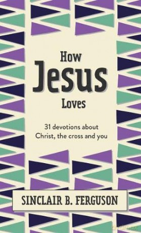 How Jesus Loves: 31 Devotions about God's Righteous Acts (What Good News): 31 Devotions about Christ, the Cross and You - Sinclair B. Ferguson [KSIĄŻKA]
