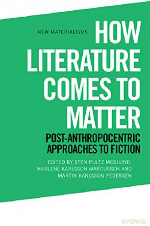 How Literature Comes to Matter: Post-Anthropocentric Approaches to Fiction (New Materialisms) - Martin Karlsson [KSIĄŻKA]