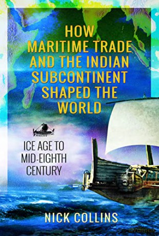 How Maritime Trade and the Indian Subcontinent Shaped the World: Ice Age to Mid-Eighth Century - Nick Collins [KSIĄŻKA]