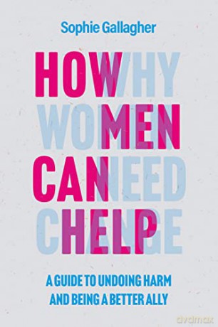 How Men Can Help: A Guide to Undoing Harm and Being a Better Ally - Sophie Gallagher [KSIĄŻKA]