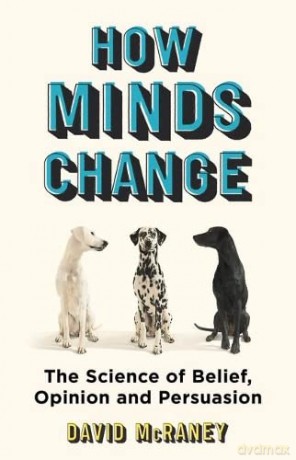 How Minds Change: The New Science of Belief, Opinion and Persuasion - David McRaney [KSIĄŻKA]