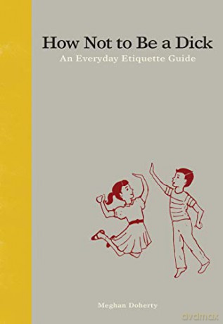How Not to Be a Dick: An Everyday Etiquette Guide - Meghan Doherty [KSIĄŻKA]