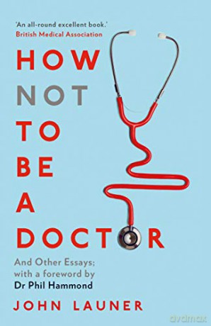 How Not to Be a Doctor: And Other Essays - John Launer [KSIĄŻKA]
