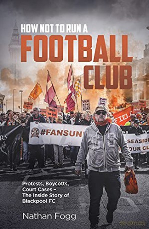 How Not to Run a Football Club: Protests, Boycotts, Court Cases - The Inside Story of Blackpool FC - Nathan Fogg [KSIĄŻKA]
