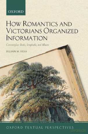 How Romantics and Victorians Organized Information: Commonplace Books, Scrapbooks, and Albums (Oxford Textual Perspectives) - Jillian M. Hess [KSIĄŻKA]