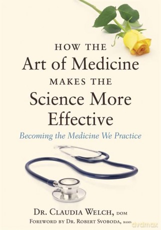 How the Art of Medicine Makes the Science More Effective: Becoming the Medicine We Practice (How the Art of Medicine Makes Effective Physicians) - DOM Foreword by Dr. Robert Svoboda BAMS Dr. Claudia Welch [KSIĄŻKA]