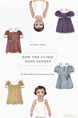 How the Clinic Made Gender: The Medical History of a Transformative Idea - Sandra Eder [KSIĄŻKA]