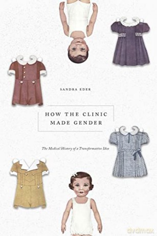 How the Clinic Made Gender: The Medical History of a Transformative Idea - Sandra Eder [KSIĄŻKA]