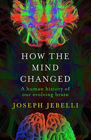 How the Mind Changed: A Human History of our Evolving Brain - Joseph Jebelli [KSIĄŻKA]