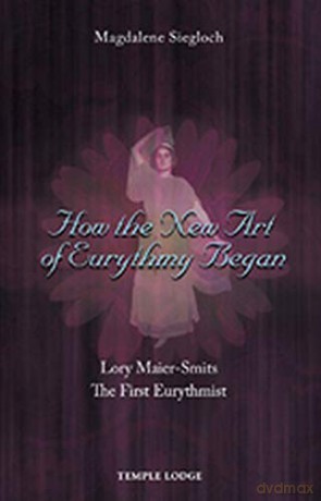 How the New Art of Eurythmy Began: Lory Maier-Smits, the First Eurythmist - Magdalene Siegloch [KSIĄŻKA]