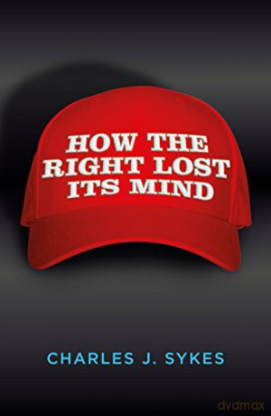 How the Right Lost its Mind - Charles J. Sykes [KSIĄŻKA]
