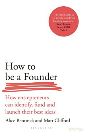 How to Be a Founder: How Entrepreneurs can Identify, Fund and Launch their Best Ideas - Alice Bentinck [KSIĄŻKA]