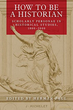 How to be a historian: Scholarly personae in historical studies, 1800-2000 - Herman Paul [KSIĄŻKA]