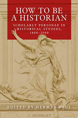 How to be a Historian: Scholarly Personae in Historical Studies, 1800-2000 - Herman Paul [KSIĄŻKA]
