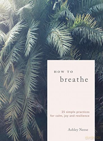 How to Breathe: 25 Simple Practices for Calm, Joy and Resilience - Ashley Neese [KSIĄŻKA]