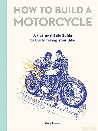 How to Build a Motorcycle: A Nut-and-Bolt Guide to Customizing Your Bike - Inman Gary [KSIĄŻKA]